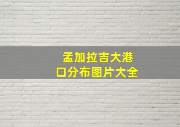 孟加拉吉大港口分布图片大全