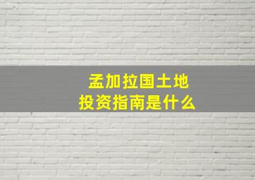 孟加拉国土地投资指南是什么