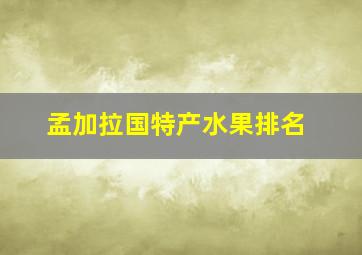 孟加拉国特产水果排名