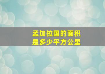 孟加拉国的面积是多少平方公里