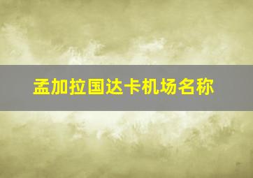 孟加拉国达卡机场名称