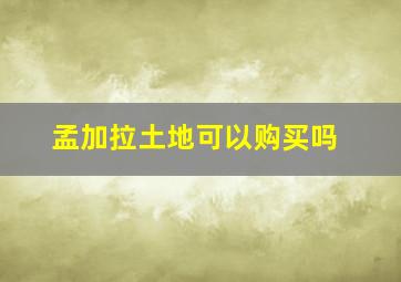 孟加拉土地可以购买吗