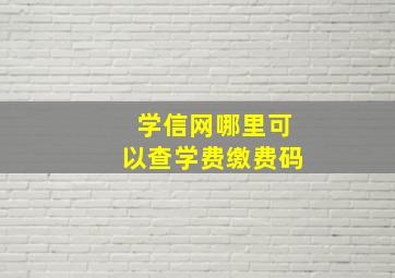 学信网哪里可以查学费缴费码