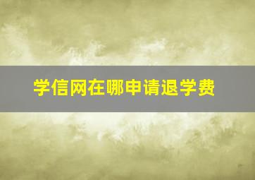 学信网在哪申请退学费