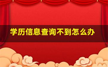 学历信息查询不到怎么办