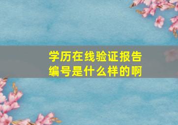 学历在线验证报告编号是什么样的啊