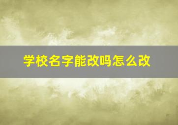 学校名字能改吗怎么改