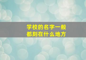 学校的名字一般都刻在什么地方