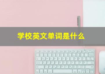 学校英文单词是什么