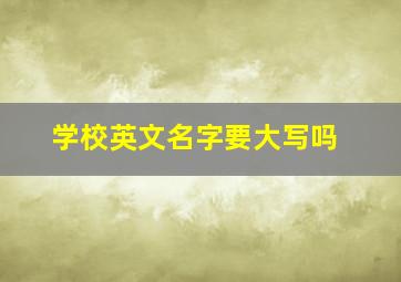 学校英文名字要大写吗