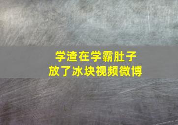 学渣在学霸肚子放了冰块视频微博