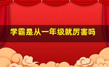 学霸是从一年级就厉害吗