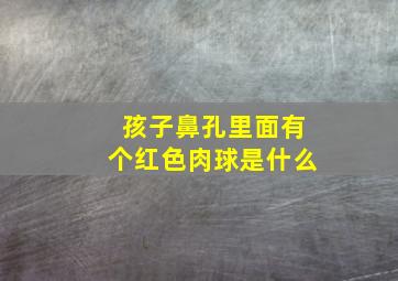 孩子鼻孔里面有个红色肉球是什么