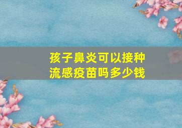 孩子鼻炎可以接种流感疫苗吗多少钱