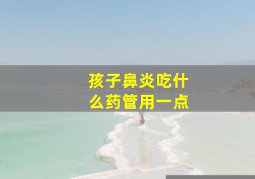 孩子鼻炎吃什么药管用一点