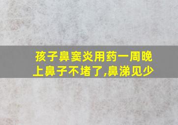 孩子鼻窦炎用药一周晚上鼻子不堵了,鼻涕见少