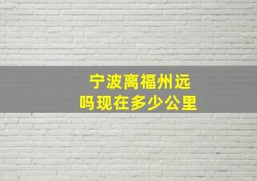 宁波离福州远吗现在多少公里