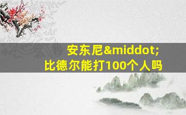 安东尼·比德尔能打100个人吗