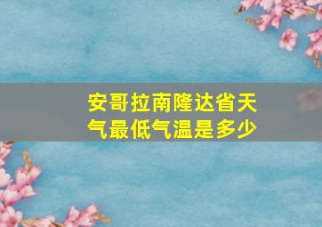 安哥拉南隆达省天气最低气温是多少