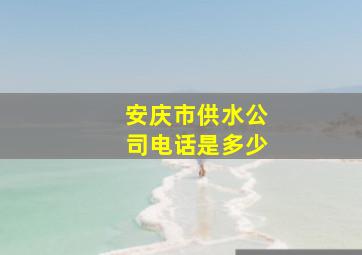 安庆市供水公司电话是多少