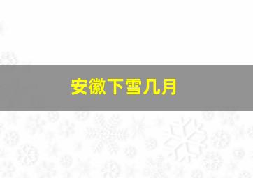 安徽下雪几月