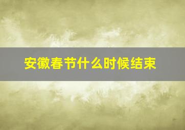 安徽春节什么时候结束