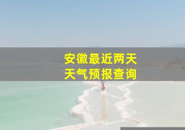 安徽最近两天天气预报查询