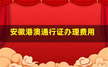 安徽港澳通行证办理费用