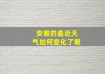 安徽的最近天气如何变化了呢