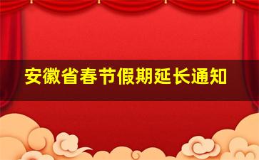 安徽省春节假期延长通知