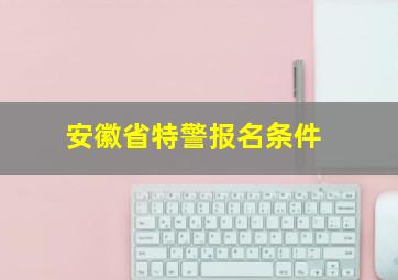 安徽省特警报名条件