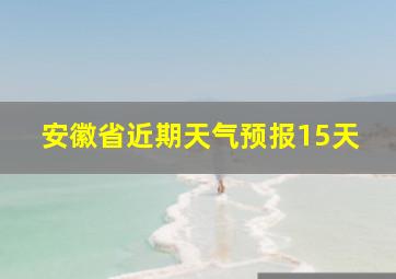 安徽省近期天气预报15天