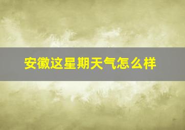 安徽这星期天气怎么样