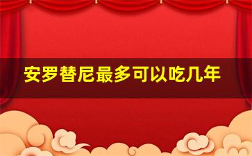 安罗替尼最多可以吃几年