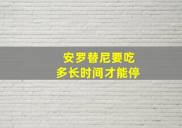 安罗替尼要吃多长时间才能停