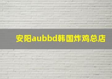 安阳aubbd韩国炸鸡总店