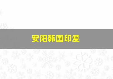 安阳韩国印爱