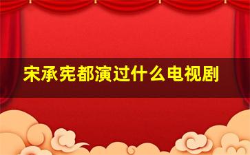 宋承宪都演过什么电视剧