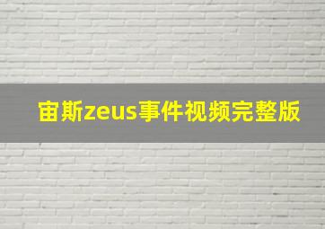 宙斯zeus事件视频完整版