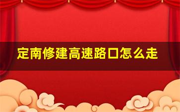 定南修建高速路口怎么走