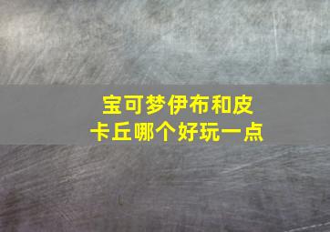 宝可梦伊布和皮卡丘哪个好玩一点