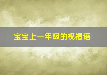 宝宝上一年级的祝福语