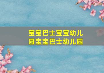 宝宝巴士宝宝幼儿园宝宝巴士幼儿园