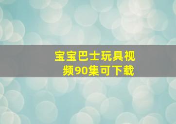 宝宝巴士玩具视频90集可下载