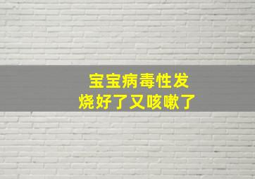 宝宝病毒性发烧好了又咳嗽了