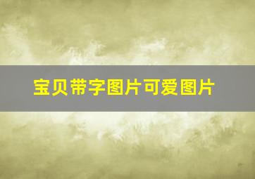 宝贝带字图片可爱图片