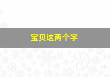 宝贝这两个字