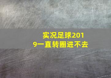 实况足球2019一直转圈进不去