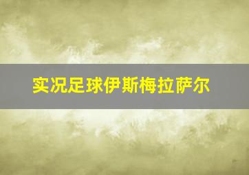 实况足球伊斯梅拉萨尔