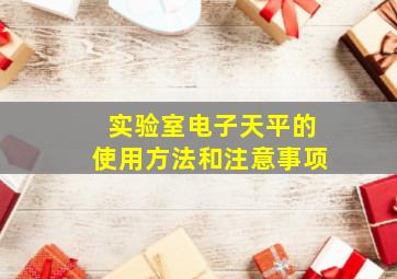 实验室电子天平的使用方法和注意事项